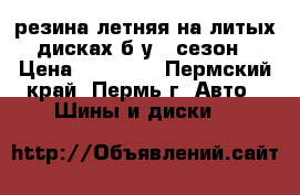  резина летняя на литых дисках б/у 1 сезон › Цена ­ 12 000 - Пермский край, Пермь г. Авто » Шины и диски   